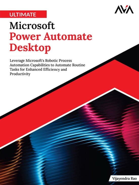 Ultimate Microsoft Power Automate Desktop: Leverage Microsoft's Robotic Process Automation Capabilities to Automate Routine Tasks for Enhanced Efficie