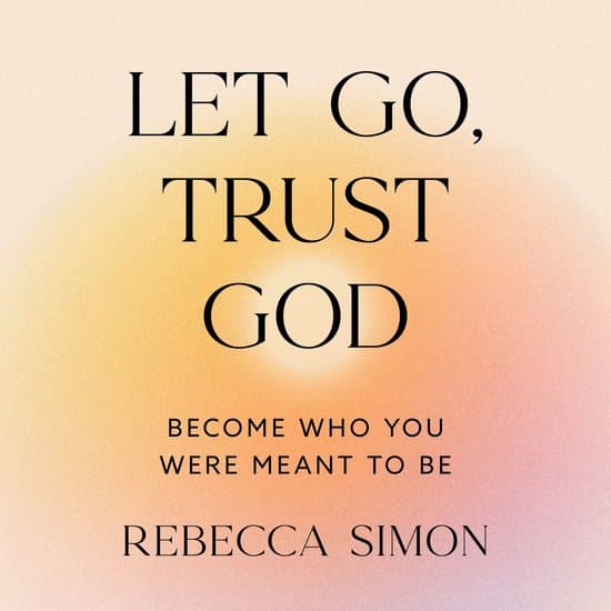 Let Go, Trust God, Become Who You Were Meant To Be