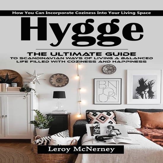 Hygge: How You Can Incorporate Coziness Into Your Living Space (The Ultimate Guide to Scandinavian Ways of Living a Balanced Life Filled With Coziness and Happiness)
